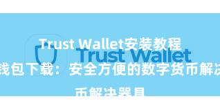 Trust Wallet安装教程 信任钱包下载：安全方便的数字货币解决器具