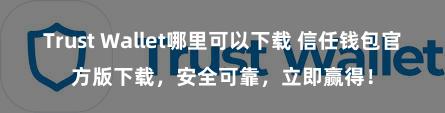 Trust Wallet哪里可以下载 信任钱包官方版下载，安全可靠，立即赢得！