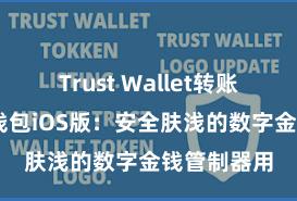 Trust Wallet转账失败 信任钱包iOS版：安全肤浅的数字金钱管制器用