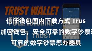 信任钱包国内下载方式 Trust Wallet加密钱包，安全可靠的数字钞票惩办器具