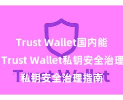 Trust Wallet国内能用吗 Trust Wallet私钥安全治理指南